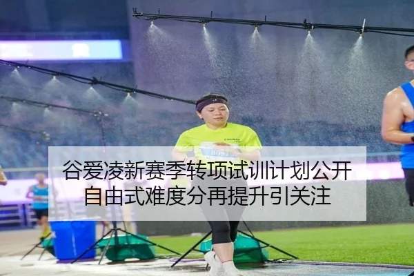 谷爱凌新赛季转项试训计划公开 自由式难度分再提升引关注
